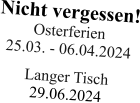 Nicht vergessen!Osterferien25.03. - 06.04.2024 Langer Tisch29.06.2024